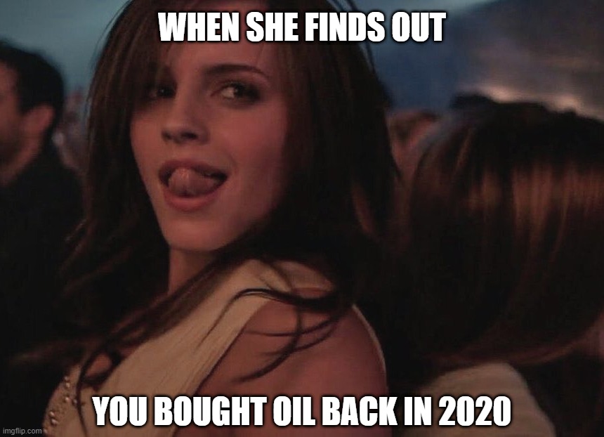 WHEN SHE FINDS OUT; YOU BOUGHT OIL BACK IN 2020 | image tagged in gas,oil,club,tongue,sexy woman | made w/ Imgflip meme maker