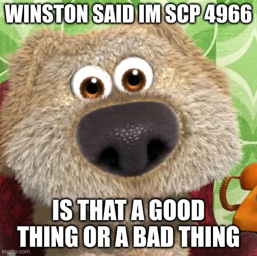 tubbioca moment | WINSTON SAID IM SCP 4966; IS THAT A GOOD THING OR A BAD THING | made w/ Imgflip meme maker