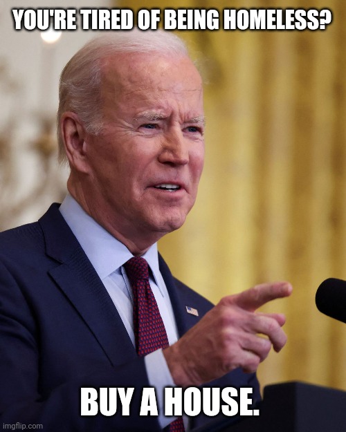 These crazy dems. | YOU'RE TIRED OF BEING HOMELESS? BUY A HOUSE. | image tagged in memes | made w/ Imgflip meme maker