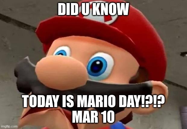 Mario day | DID U KNOW; TODAY IS MARIO DAY!?!?
MAR 10 | image tagged in mario wtf,memes | made w/ Imgflip meme maker