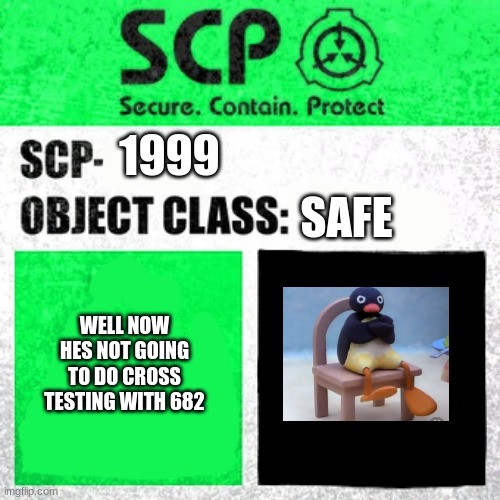 SCP Label Template: Safe | SAFE; 1999; WELL NOW HES NOT GOING TO DO CROSS TESTING WITH 682 | image tagged in scp label template safe | made w/ Imgflip meme maker
