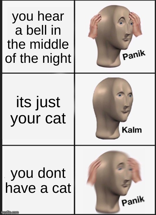 Panik Kalm Panik | you hear a bell in the middle of the night; its just your cat; you dont have a cat | image tagged in memes,panik kalm panik | made w/ Imgflip meme maker