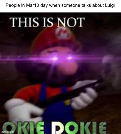 This is not okie dokie | People in Mar10 day when someone talks about Luigi | image tagged in this is not okie dokie,mar10,mario,super mario,memes | made w/ Imgflip meme maker