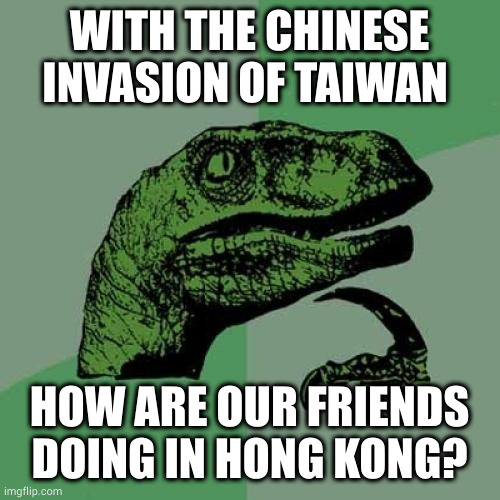 Philosoraptor | WITH THE CHINESE INVASION OF TAIWAN; HOW ARE OUR FRIENDS DOING IN HONG KONG? | image tagged in memes,philosoraptor | made w/ Imgflip meme maker