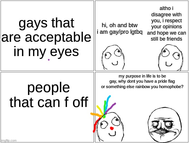 clown around | gays that are acceptable in my eyes; altho i disagree with you, i respect your opinions and hope we can still be friends; hi, oh and btw i am gay/pro lgtbq; my purpose in life is to be gay, why dont you have a pride flag or something else rainbow you homophobe? people that can f off | image tagged in memes,blank comic panel 2x2 | made w/ Imgflip meme maker