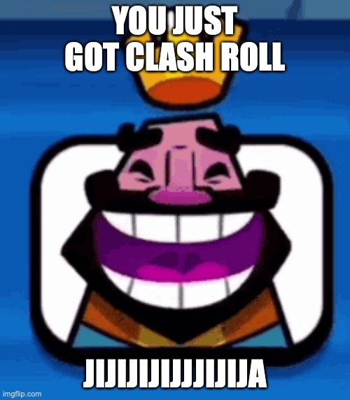not a. clash roll | YOU JUST GOT CLASH ROLL; JIJIJIJIJJJIJIJA | image tagged in heheheha | made w/ Imgflip meme maker