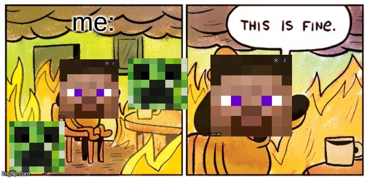it will all be fine |  me: | image tagged in memes,this is fine | made w/ Imgflip meme maker
