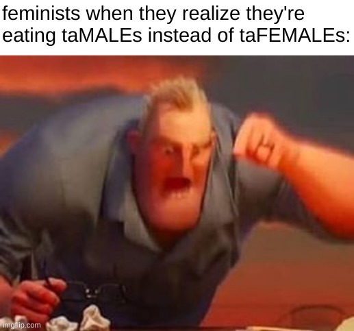 hot | feminists when they realize they're eating taMALEs instead of taFEMALEs: | image tagged in mr incredible mad,dark humor | made w/ Imgflip meme maker