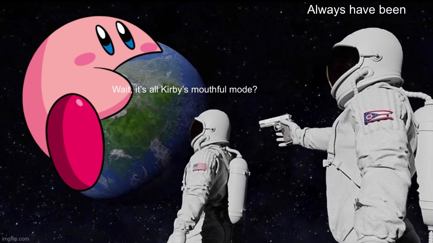 Always Has Been Meme | Always have been; Wait, it’s all Kirby’s mouthful mode? | image tagged in memes,always has been,kirby,kirby mouthful | made w/ Imgflip meme maker