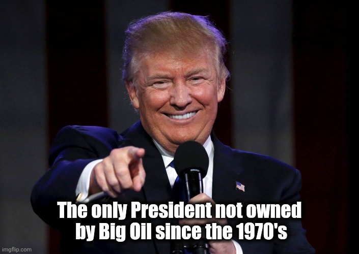 It's becoming increasingly obvious | The only President not owned
 by Big Oil since the 1970's | image tagged in trump laughing at haters,politicians suck,theives,crooks | made w/ Imgflip meme maker