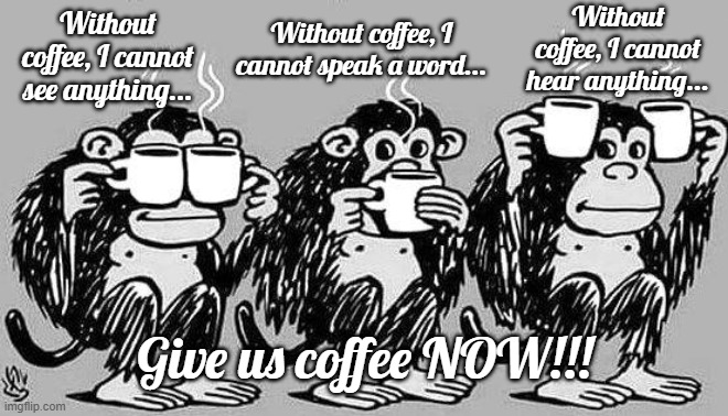 Without coffee, we're nothing... |  Without coffee, I cannot hear anything... Without coffee, I cannot speak a word... Without coffee, I cannot see anything... Give us coffee NOW!!! | image tagged in coffee,see,hear,speak,necessary | made w/ Imgflip meme maker