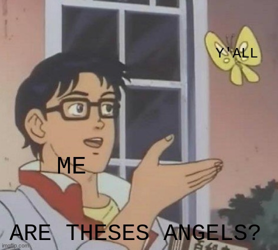 Kind Meme #2 (this is now a series of happy memes for y'all) | Y'ALL; ME; ARE THESES ANGELS? | image tagged in memes,is this a pigeon | made w/ Imgflip meme maker