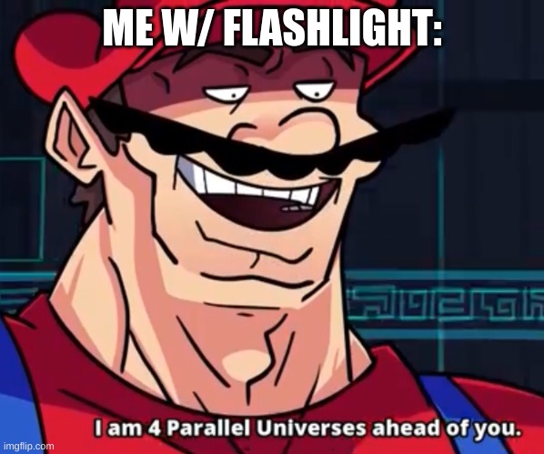 I Am 4 Parallel Universes Ahead Of You | ME W/ FLASHLIGHT: | image tagged in i am 4 parallel universes ahead of you | made w/ Imgflip meme maker
