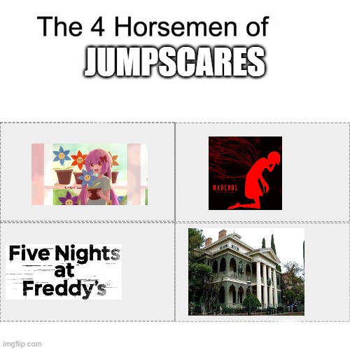 Not connected whatsoever | JUMPSCARES | image tagged in four horsemen,phigros,sdvx,rhythm games,fnaf,disneyland | made w/ Imgflip meme maker