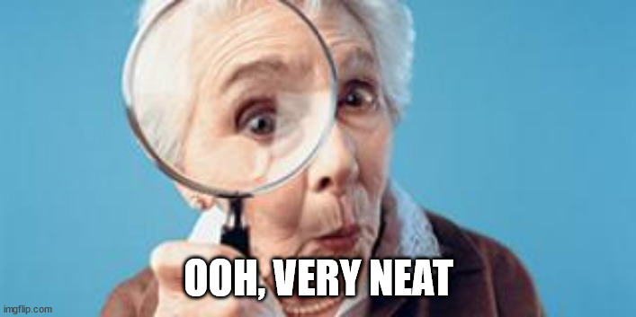 Old lady magnifying glass | OOH, VERY NEAT | image tagged in old lady magnifying glass | made w/ Imgflip meme maker