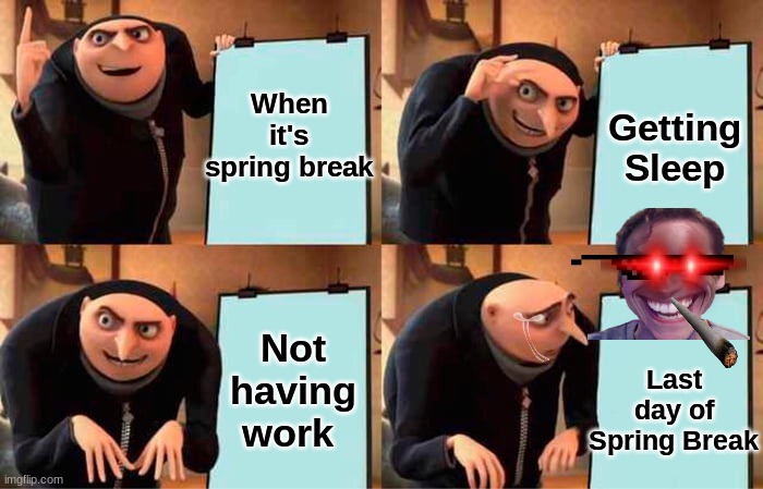 Spring Break | When it's spring break; Getting Sleep; Not having work; Last day of Spring Break | image tagged in memes,gru's plan | made w/ Imgflip meme maker