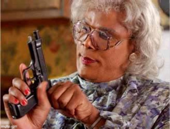 Used in comment | image tagged in madea with gun | made w/ Imgflip meme maker