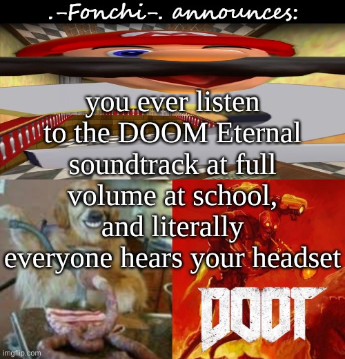 main menu theme is fcukin awesome (so is cultist base and TOTTFIY) | you ever listen to the DOOM Eternal soundtrack at full volume at school, and literally everyone hears your headset | image tagged in fonchi ac by fonchi | made w/ Imgflip meme maker