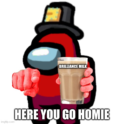 have some choccy milk | BRILLIANCE MILK HERE YOU GO HOMIE | image tagged in have some choccy milk | made w/ Imgflip meme maker