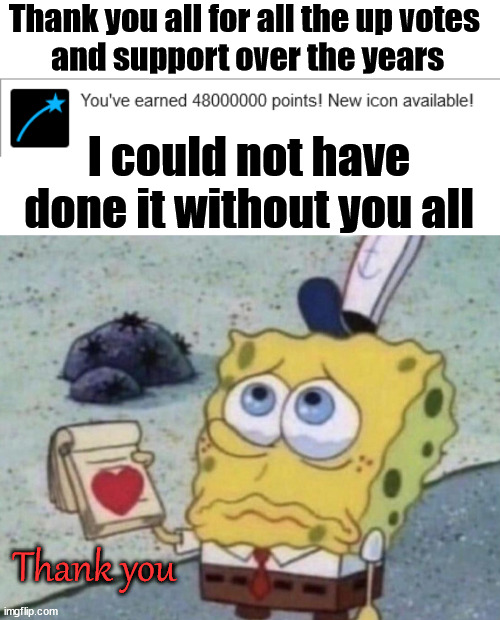 Thank you for the up votes and laughs over the years | Thank you all for all the up votes 
and support over the years; I could not have done it without you all; Thank you | image tagged in imgflip,thank you,upvotes,appreciation | made w/ Imgflip meme maker