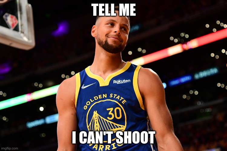 TELL ME; I CAN'T SHOOT | image tagged in nba,nba memes,stephen curry,golden state warriors | made w/ Imgflip meme maker