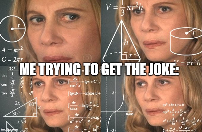 Calculating meme | ME TRYING TO GET THE JOKE: | image tagged in calculating meme | made w/ Imgflip meme maker