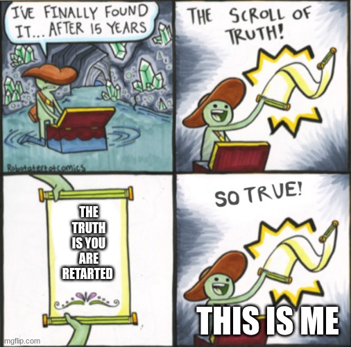 The Real Scroll Of Truth | THE TRUTH IS YOU ARE RETARTED; THIS IS ME | image tagged in the real scroll of truth | made w/ Imgflip meme maker