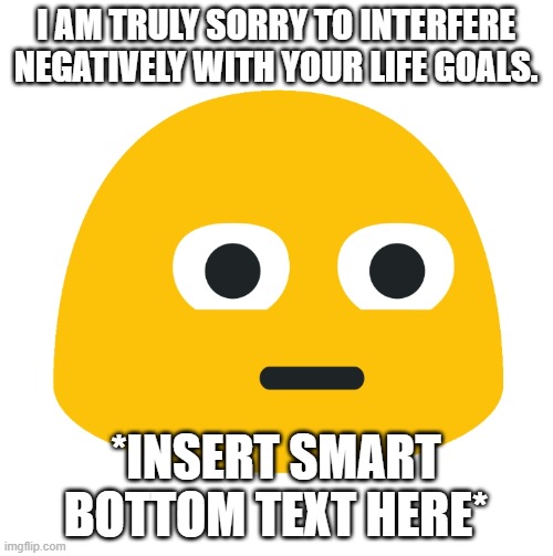 Emoji Stare | I AM TRULY SORRY TO INTERFERE NEGATIVELY WITH YOUR LIFE GOALS. *INSERT SMART BOTTOM TEXT HERE* | image tagged in emoji stare | made w/ Imgflip meme maker
