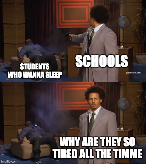 this was a year ago | SCHOOLS; STUDENTS WHO WANNA SLEEP; WHY ARE THEY SO TIRED ALL THE TIMME | image tagged in memes,who killed hannibal | made w/ Imgflip meme maker