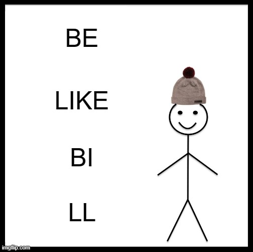 Be Like Bill | BE; LIKE; BI; LL | image tagged in memes,be like bill | made w/ Imgflip meme maker