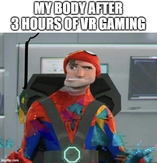 qrqwphiwdphjoproprui | MY BODY AFTER 3 HOURS OF VR GAMING | image tagged in spiderman spider verse glitchy peter | made w/ Imgflip meme maker