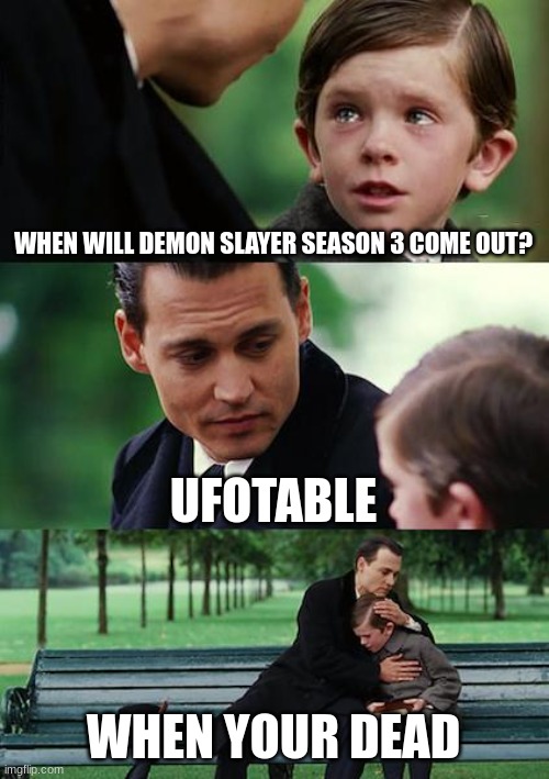 Finding Neverland | WHEN WILL DEMON SLAYER SEASON 3 COME OUT? UFOTABLE; WHEN YOUR DEAD | image tagged in memes,finding neverland | made w/ Imgflip meme maker