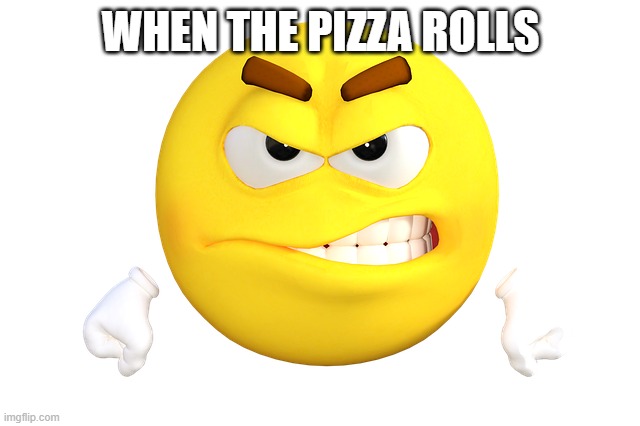 Never have I ever | WHEN THE PIZZA ROLLS | image tagged in you are making me mad | made w/ Imgflip meme maker