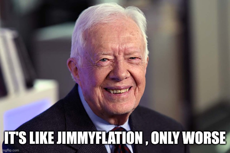 Jimmy Carter | IT'S LIKE JIMMYFLATION , ONLY WORSE | image tagged in jimmy carter | made w/ Imgflip meme maker
