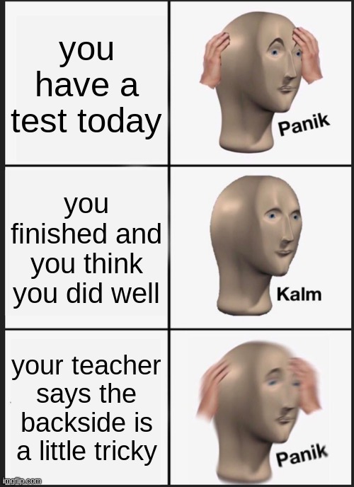 panik | you have a test today; you finished and you think you did well; your teacher says the backside is a little tricky | image tagged in memes,panik kalm panik | made w/ Imgflip meme maker