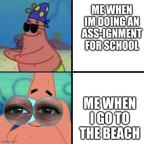 Patrick Star Blind | ME WHEN IM DOING AN ASS-IGNMENT FOR SCHOOL; ME WHEN I GO TO THE BEACH | image tagged in patrick star blind,funny,spongebob | made w/ Imgflip meme maker
