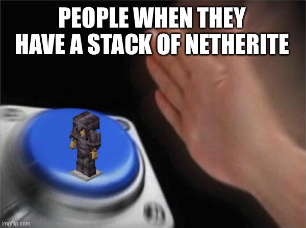 Blank Nut Button | PEOPLE WHEN THEY HAVE A STACK OF NETHERITE | image tagged in memes,blank nut button | made w/ Imgflip meme maker