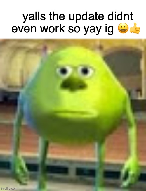 yay | yalls the update didnt even work so yay ig 😀👍 | image tagged in sully wazowski | made w/ Imgflip meme maker