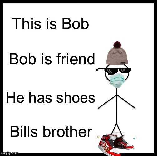 Bob | This is Bob; Bob is friend; He has shoes; Bills brother | image tagged in memes | made w/ Imgflip meme maker