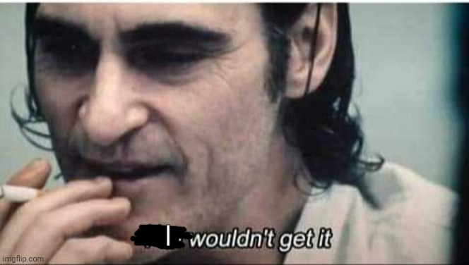 You wouldn't get it | I | image tagged in you wouldn't get it | made w/ Imgflip meme maker