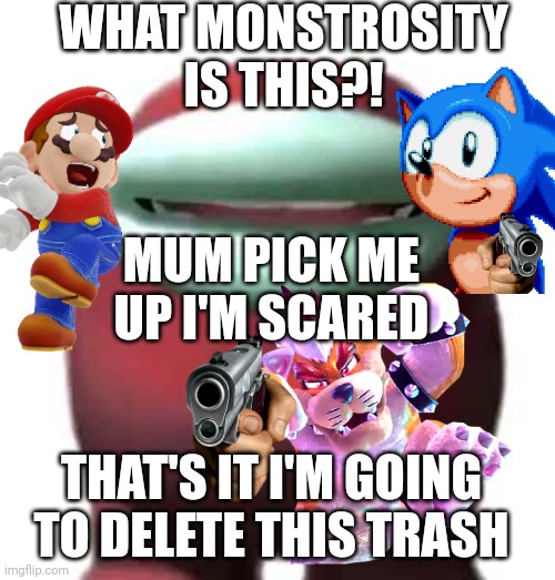 Where is my 19 dollar Fortnite card?! |  WHAT MONSTROSITY IS THIS?! MUM PICK ME UP I'M SCARED; THAT'S IT I'M GOING TO DELETE THIS TRASH | image tagged in amogus sussy | made w/ Imgflip meme maker