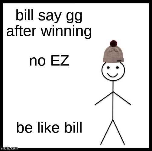 Be Like Bill | bill say gg after winning; no EZ; be like bill | image tagged in memes,be like bill | made w/ Imgflip meme maker