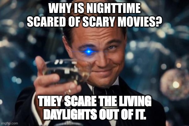 Leonardo Dicaprio Cheers | WHY IS NIGHTTIME SCARED OF SCARY MOVIES? THEY SCARE THE LIVING DAYLIGHTS OUT OF IT. | image tagged in memes,leonardo dicaprio cheers,dad jokes,not funny,caps lock | made w/ Imgflip meme maker