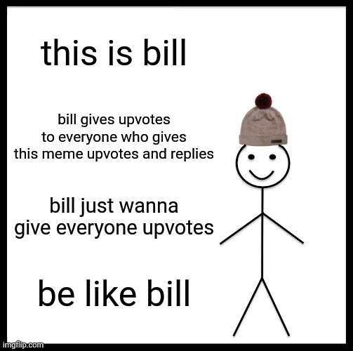 Bill is awesome | this is bill; bill gives upvotes to everyone who gives this meme upvotes and replies; bill just wanna give everyone upvotes; be like bill | image tagged in memes,be like bill | made w/ Imgflip meme maker