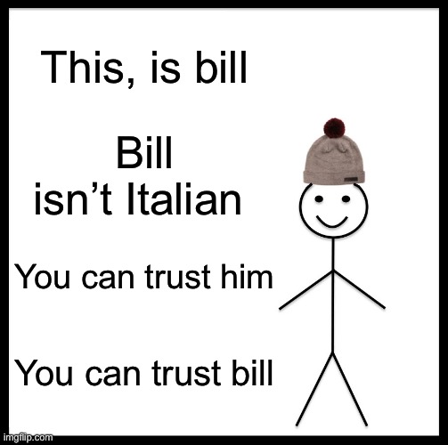 Be Like Bill | This, is bill; Bill isn’t Italian; You can trust him; You can trust bill | image tagged in memes,be like bill | made w/ Imgflip meme maker
