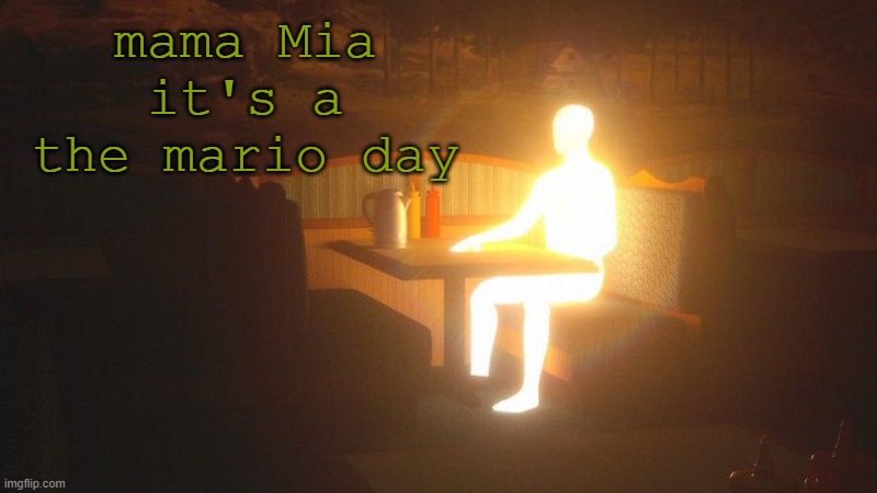 Glowing Guy | mama Mia it's a the mario day | image tagged in glowing guy | made w/ Imgflip meme maker
