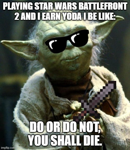 Star Wars Yoda | PLAYING STAR WARS BATTLEFRONT 2 AND I EARN YODA I BE LIKE:; DO OR DO NOT, YOU SHALL DIE. | image tagged in memes,star wars yoda | made w/ Imgflip meme maker