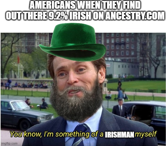 All of a sudden I became Irish for a day. | AMERICANS WHEN THEY FIND OUT THERE 9.2% IRISH ON ANCESTRY.COM; IRISHMAN | image tagged in you know i'm something of a _ myself | made w/ Imgflip meme maker