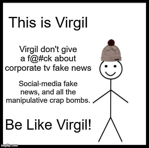Virgil | This is Virgil; Virgil don't give a f@#ck about corporate tv fake news; Social-media fake news, and all the manipulative crap bombs. Be Like Virgil! | image tagged in memes,be like bill | made w/ Imgflip meme maker