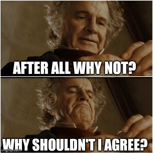 AFTER ALL WHY NOT? WHY SHOULDN'T I AGREE? | image tagged in bilbo - why shouldn t i keep it | made w/ Imgflip meme maker